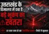 उत्तराखंड के हिमालय में दबा है बड़े भूकंप का खतरा, रिपोर्ट में खुलासा…हर साल जमा हो रहा टेक्टोनिक तनाव